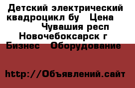  Детский электрический квадроцикл бу › Цена ­ 32 500 - Чувашия респ., Новочебоксарск г. Бизнес » Оборудование   